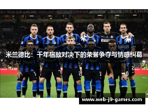 米兰德比：千年宿敌对决下的荣誉争夺与情感纠葛
