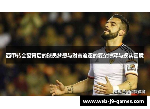 西甲转会窗背后的球员梦想与财富追逐的复杂博弈与现实困境