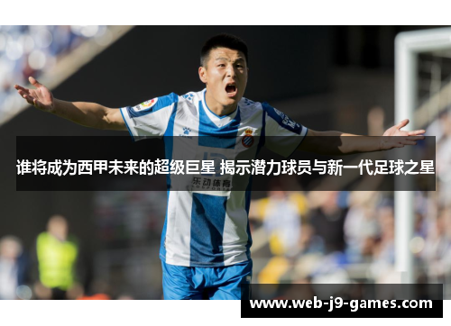 谁将成为西甲未来的超级巨星 揭示潜力球员与新一代足球之星