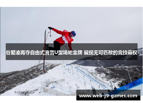谷爱凌再夺自由式滑雪U型场地金牌 展现无可匹敌的竞技霸权
