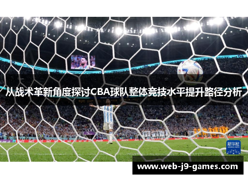 从战术革新角度探讨CBA球队整体竞技水平提升路径分析