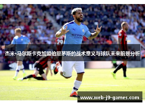 杰米·马尔斯卡克加盟伯恩茅斯的战术意义与球队未来前景分析