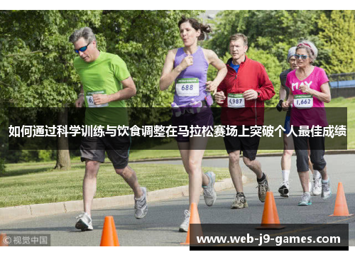 如何通过科学训练与饮食调整在马拉松赛场上突破个人最佳成绩