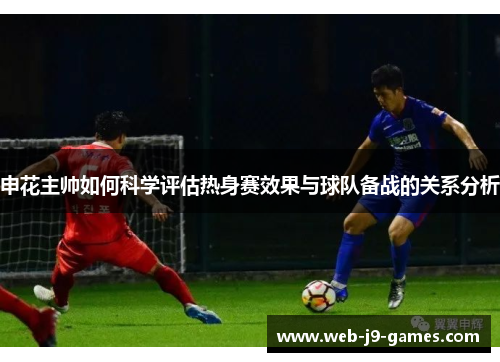 申花主帅如何科学评估热身赛效果与球队备战的关系分析