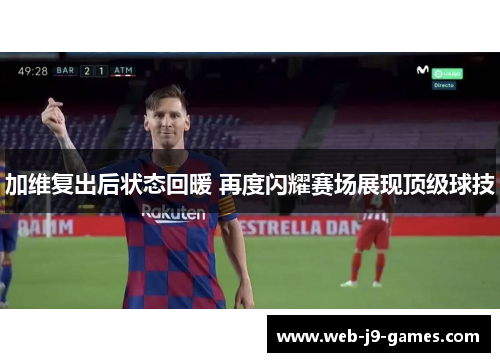 加维复出后状态回暖 再度闪耀赛场展现顶级球技