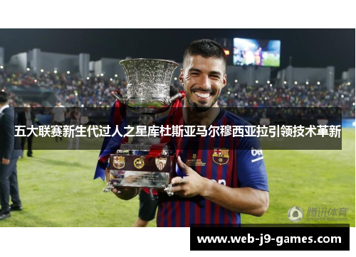 五大联赛新生代过人之星库杜斯亚马尔穆西亚拉引领技术革新