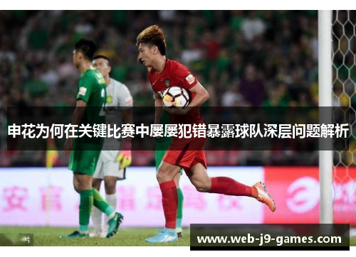申花为何在关键比赛中屡屡犯错暴露球队深层问题解析