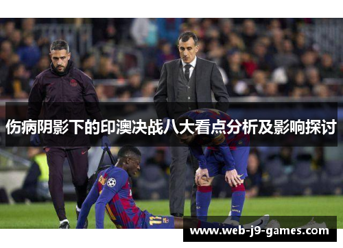 伤病阴影下的印澳决战八大看点分析及影响探讨