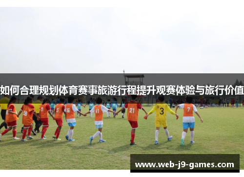 如何合理规划体育赛事旅游行程提升观赛体验与旅行价值