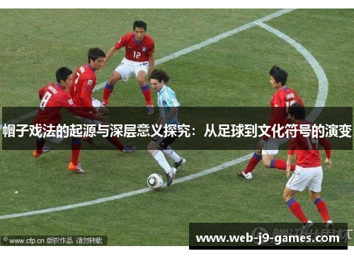 帽子戏法的起源与深层意义探究：从足球到文化符号的演变