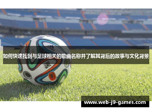 如何快速找到与足球相关的歌曲名称并了解其背后的故事与文化背景