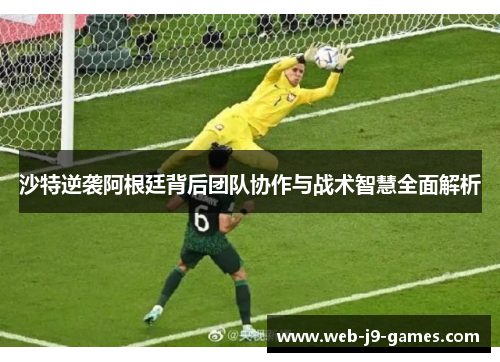 沙特逆袭阿根廷背后团队协作与战术智慧全面解析