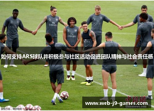 如何支持ARS球队并积极参与社区活动促进团队精神与社会责任感 如何支持ARS球队并积极参与社区活动促进团队精神与社会责任感