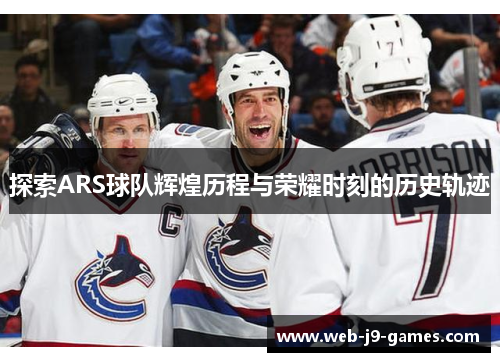 探索ARS球队辉煌历程与荣耀时刻的历史轨迹 探索ARS球队辉煌历程与荣耀时刻的历史轨迹