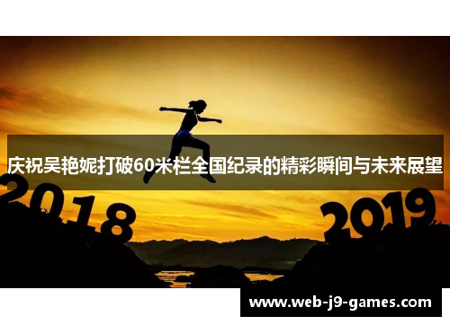 庆祝吴艳妮打破60米栏全国纪录的精彩瞬间与未来展望 庆祝吴艳妮打破60米栏全国纪录的精彩瞬间与未来展望