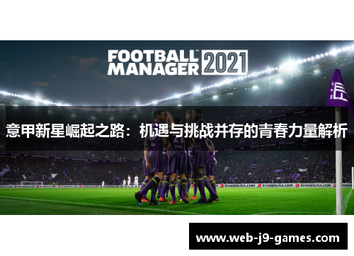 意甲新星崛起之路:机遇与挑战并存的青春力量解析 意甲新星崛起之路:机遇与挑战并存的青春力量解析