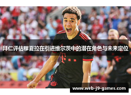 拜仁评估穆夏拉在引进维尔茨中的潜在角色与未来定位 拜仁评估穆夏拉在引进维尔茨中的潜在角色与未来定位