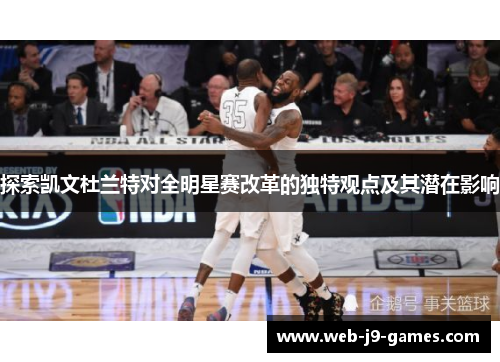探索凯文杜兰特对全明星赛改革的独特观点及其潜在影响 探索凯文杜兰特对全明星赛改革的独特观点及其潜在影响