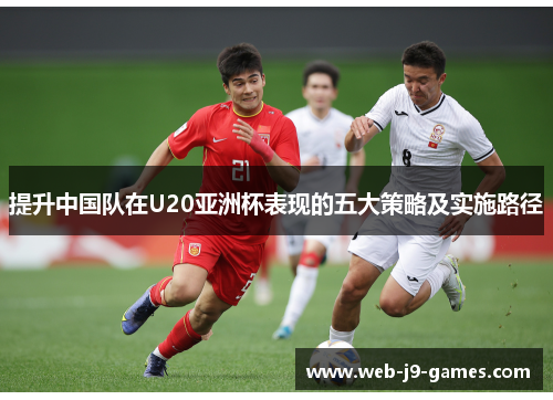 提升中国队在U20亚洲杯表现的五大策略及实施路径 提升中国队在U20亚洲杯表现的五大策略及实施路径