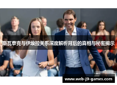 斯瓦泰克与伊埃拉关系深度解析背后的真相与秘密揭示 斯瓦泰克与伊埃拉关系深度解析背后的真相与秘密揭示