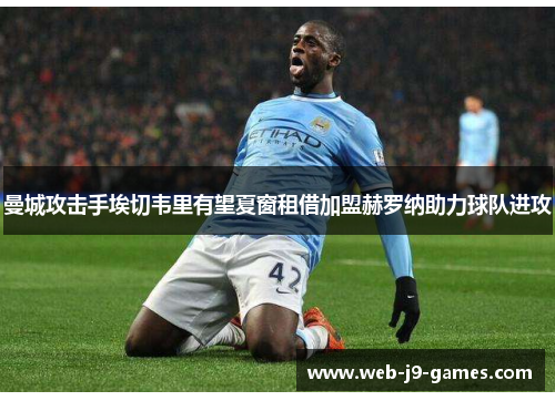 曼城攻击手埃切韦里有望夏窗租借加盟赫罗纳助力球队进攻 曼城攻击手埃切韦里有望夏窗租借加盟赫罗纳助力球队进攻