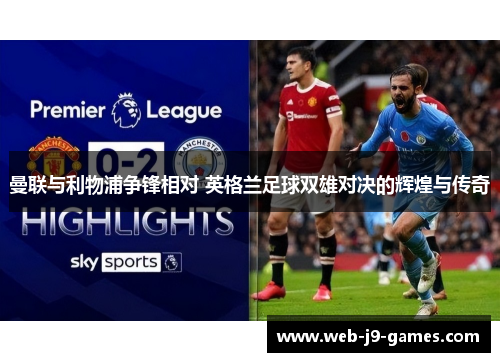 曼联与利物浦争锋相对 英格兰足球双雄对决的辉煌与传奇 曼联与利物浦争锋相对 英格兰足球双雄对决的辉煌与传奇