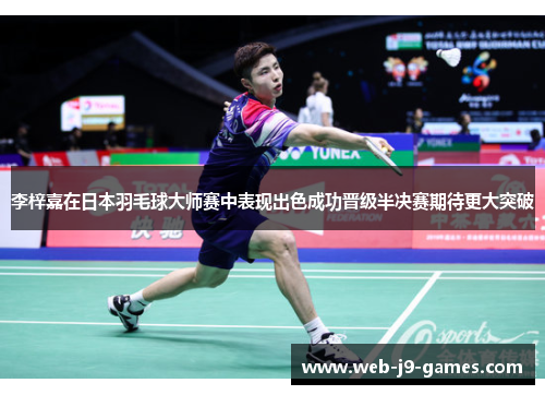 李梓嘉在日本羽毛球大师赛中表现出色成功晋级半决赛期待更大突破 李梓嘉在日本羽毛球大师赛中表现出色成功晋级半决赛期待更大突破