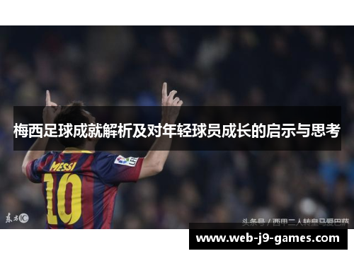 梅西足球成就解析及对年轻球员成长的启示与思考 梅西足球成就解析及对年轻球员成长的启示与思考