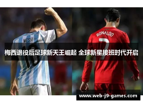 梅西退役后足球新天王崛起 全球新星接班时代开启