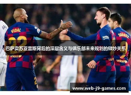 巴萨卖苏亚雷斯背后的深层含义与俱乐部未来规划的微妙关系