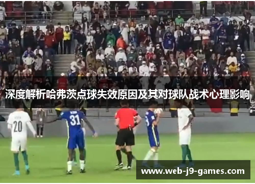 深度解析哈弗茨点球失效原因及其对球队战术心理影响