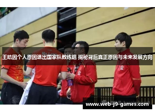 王皓因个人原因退出国家队教练组 揭秘背后真正原因与未来发展方向 王皓因个人原因退出国家队教练组 揭秘背后真正原因与未来发展方向