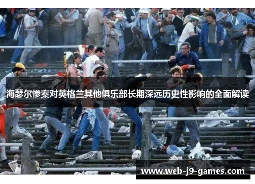 海瑟尔惨案对英格兰其他俱乐部长期深远历史性影响的全面解读 海瑟尔惨案对英格兰其他俱乐部长期深远历史性影响的全面解读