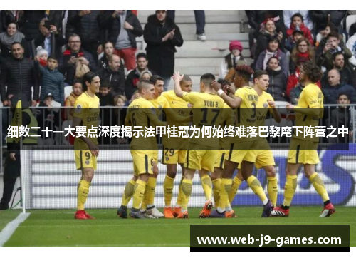 细数二十一大要点深度揭示法甲桂冠为何始终难落巴黎麾下阵营之中