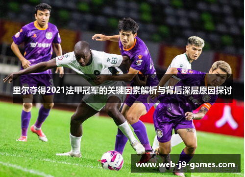 里尔夺得2021法甲冠军的关键因素解析与背后深层原因探讨 里尔夺得2021法甲冠军的关键因素解析与背后深层原因探讨