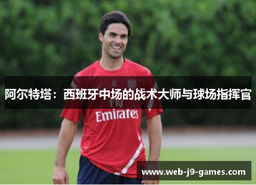 阿尔特塔:西班牙中场的战术大师与球场指挥官 阿尔特塔:西班牙中场的战术大师与球场指挥官