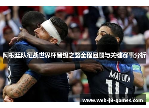 阿根廷队征战世界杯晋级之路全程回顾与关键赛事分析 阿根廷队征战世界杯晋级之路全程回顾与关键赛事分析