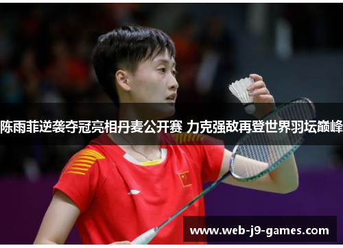 陈雨菲逆袭夺冠亮相丹麦公开赛 力克强敌再登世界羽坛巅峰 陈雨菲逆袭夺冠亮相丹麦公开赛 力克强敌再登世界羽坛巅峰