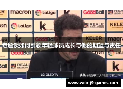老詹谈如何引领年轻球员成长与他的期望与责任