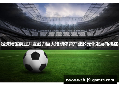 足球场馆商业开发潜力巨大推动体育产业多元化发展新机遇