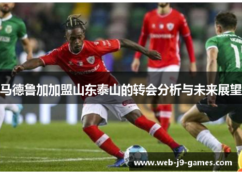 马德鲁加加盟山东泰山的转会分析与未来展望