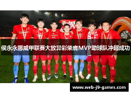 侯永永挪威甲联赛大放异彩荣膺MVP助球队冲超成功 侯永永挪威甲联赛大放异彩荣膺MVP助球队冲超成功