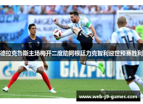 德拉克鲁斯主场梅开二度助阿根廷力克智利迎世预赛胜利 德拉克鲁斯主场梅开二度助阿根廷力克智利迎世预赛胜利