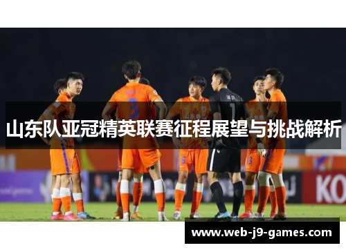 山东队亚冠精英联赛征程展望与挑战解析