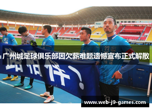 广州城足球俱乐部因欠薪难题遗憾宣布正式解散 广州城足球俱乐部因欠薪难题遗憾宣布正式解散