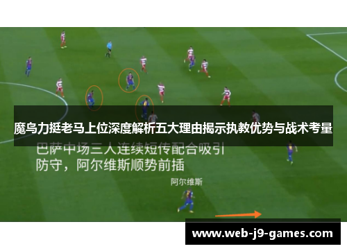 魔鸟力挺老马上位深度解析五大理由揭示执教优势与战术考量 魔鸟力挺老马上位深度解析五大理由揭示执教优势与战术考量