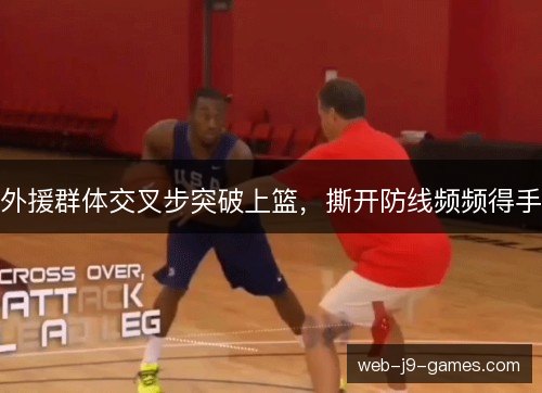 外援群体交叉步突破上篮，撕开防线频频得手