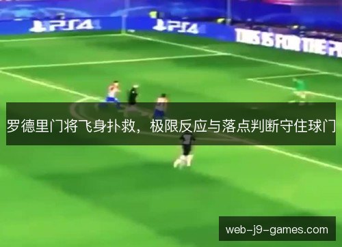 罗德里门将飞身扑救,极限反应与落点判断守住球门 罗德里门将飞身扑救,极限反应与落点判断守住球门
