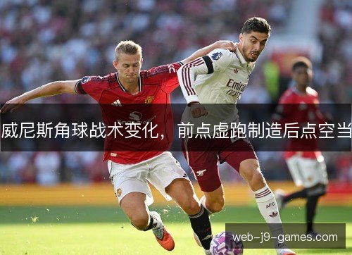 威尼斯角球战术变化,前点虚跑制造后点空当 威尼斯角球战术变化,前点虚跑制造后点空当