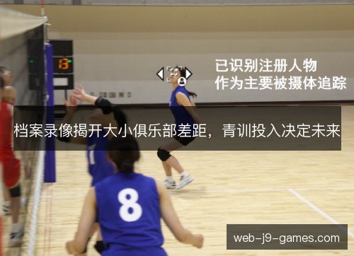档案录像揭开大小俱乐部差距,青训投入决定未来 档案录像揭开大小俱乐部差距,青训投入决定未来
